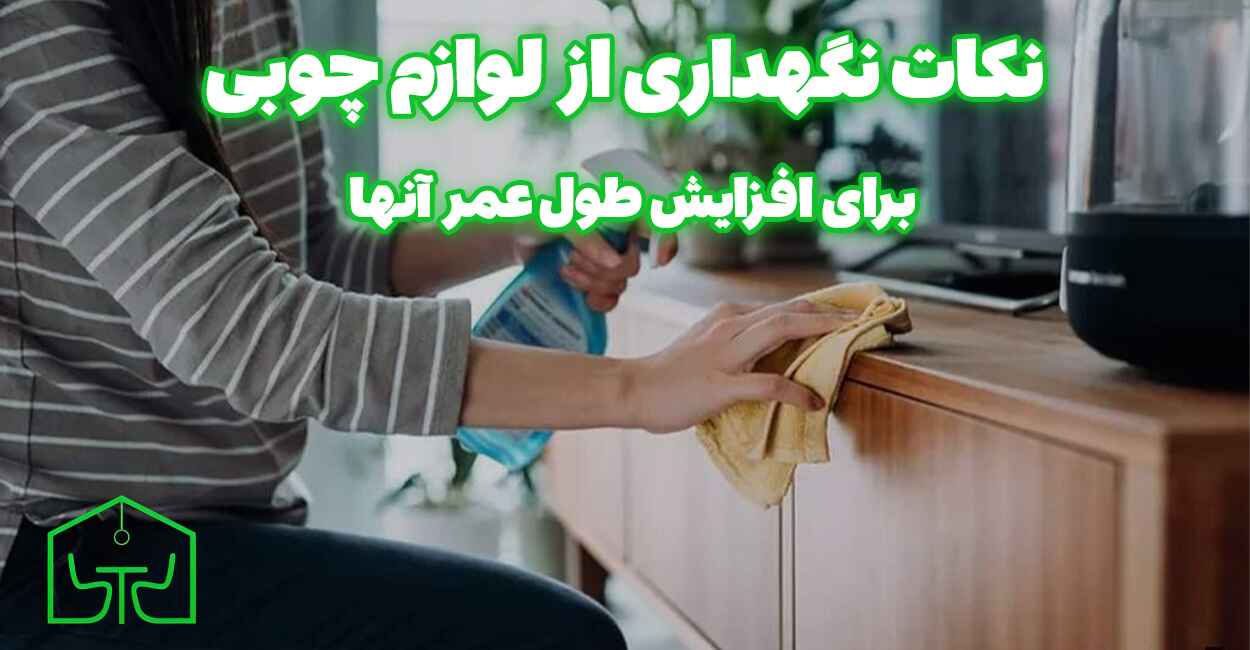 نکات نگهداری از لوازم چوبی برای افزایش طول عمر آنها